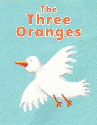  The Story of the Three Oranges! Unveiling the Secrets of Greed, Envy, and the Unforeseen Consequences.